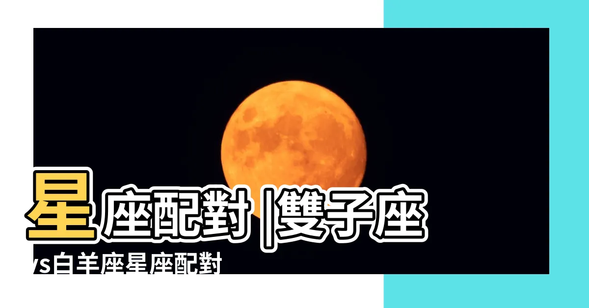 【牡羊雙子情侶】星座配對 |雙子座vs白羊座星座配對指數 |還是止於友達 |