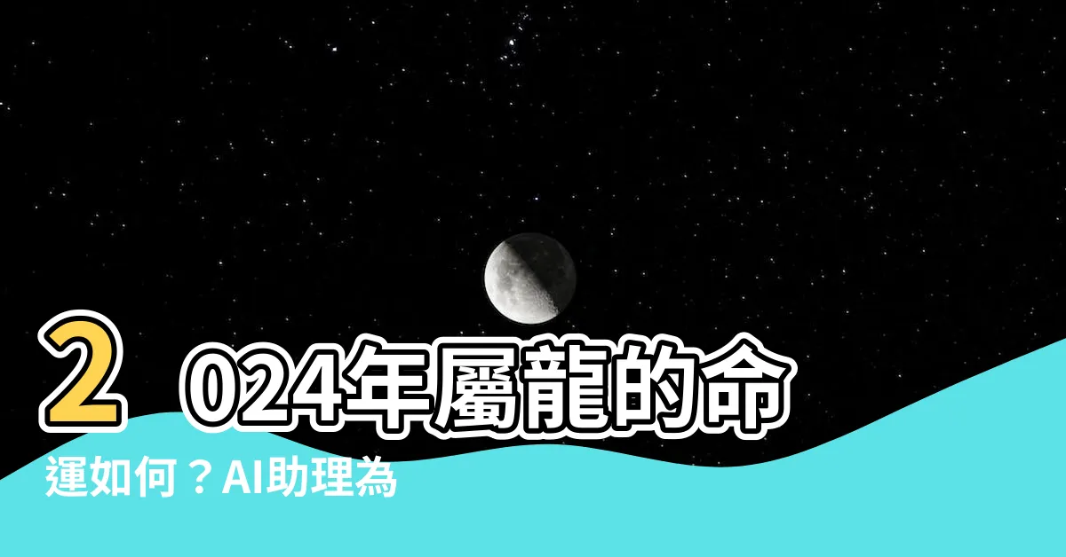 【2024年屬】2024年屬龍的命運如何？AI助理為你詳細解析