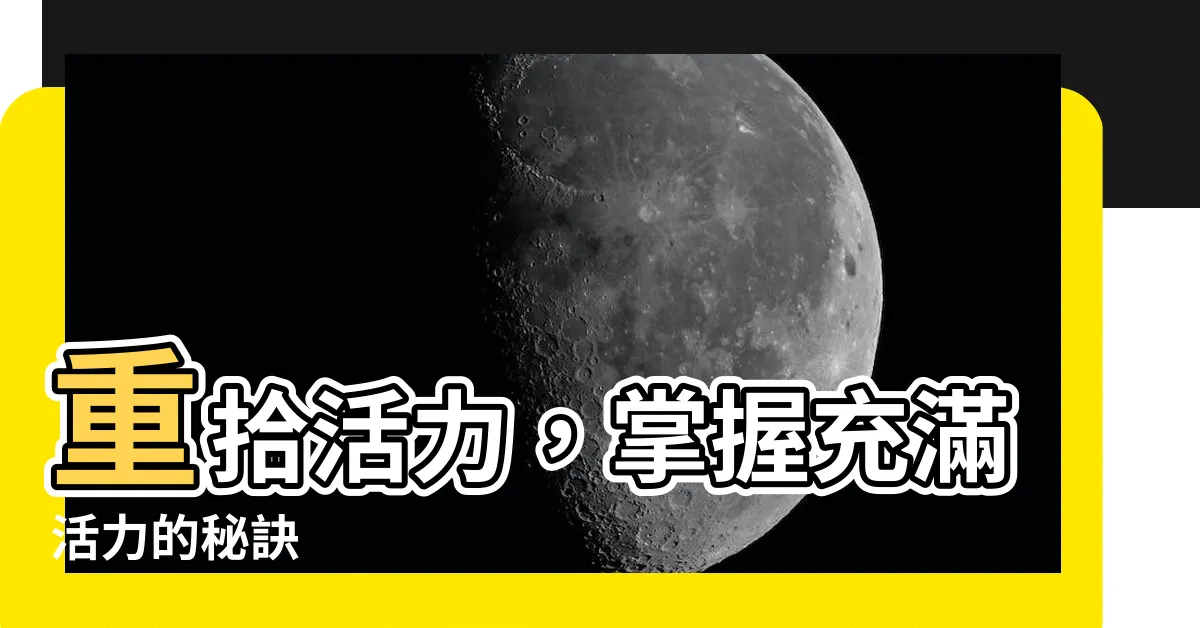 【充滿活力】重拾活力，掌握充滿活力的秘訣