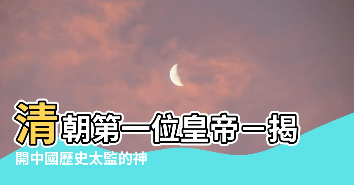 【清朝第一個皇帝】清朝第一位皇帝－揭開中國歷史太監的神秘面紗！