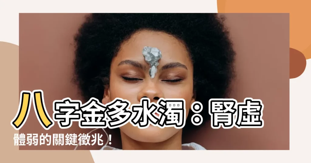 【金多水濁】八字金多水濁：腎虛體弱的關鍵徵兆！