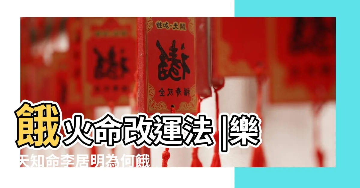 【餓火命】餓火命改運法 |樂天知命李居明為何餓火命人宜飲紅酒吃辣椒 |缺水易生病運勢 |