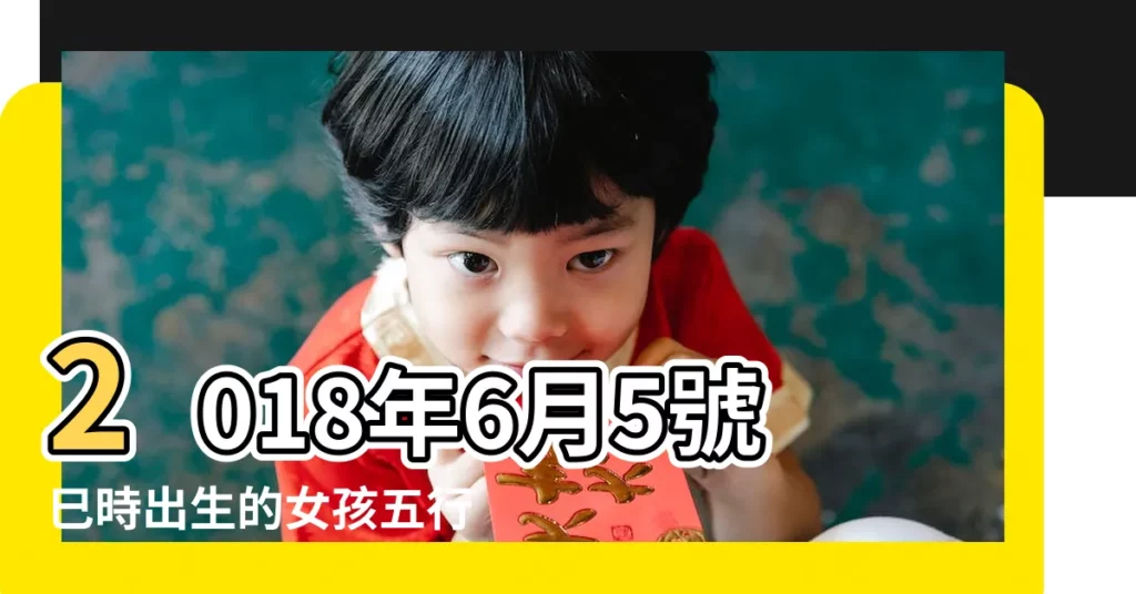 2018年6月5號巳時出生的女孩五行缺什麼 |2018年5月27日下午六點出生女孩取名 |2018年6 |【2018年5月27號女孩取名】