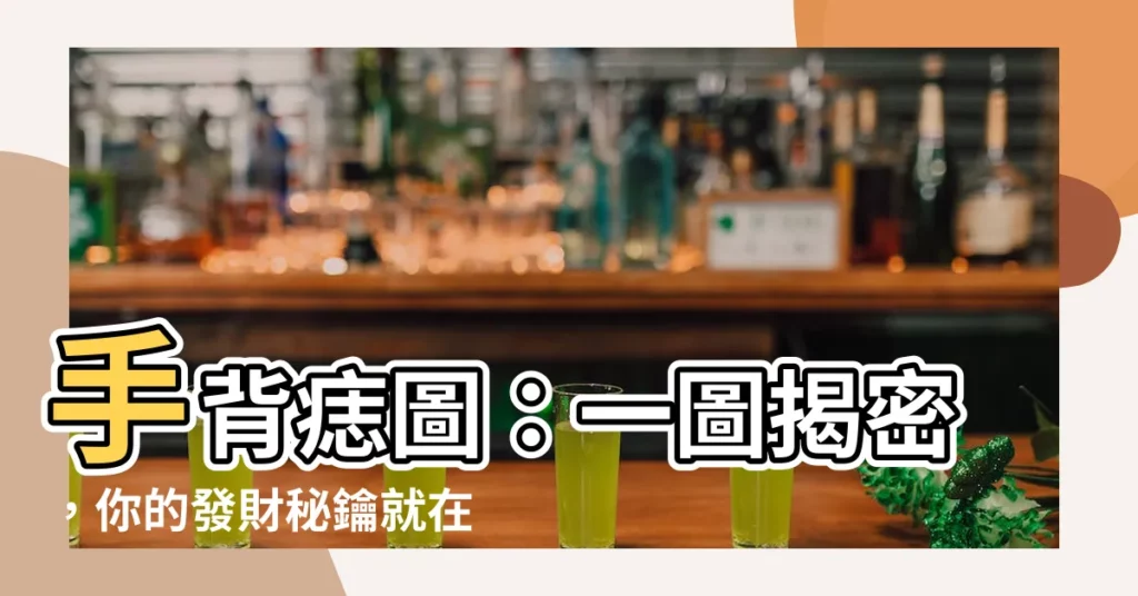 【手背痣圖】手背痣圖：一圖揭密，你的發財秘鑰就在手裡！