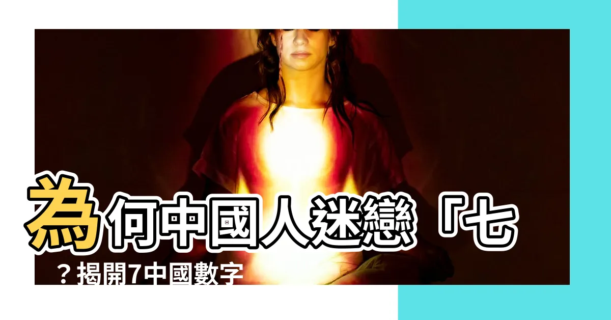 【7中國數字】為何中國人迷戀「七」？揭開7中國數字的神秘面紗！
