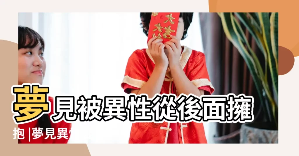 夢見被異性從後面擁抱 |夢見異性從背後抱住我 |夢見自己被異性抱 |【夢見異性從背後抱住我】