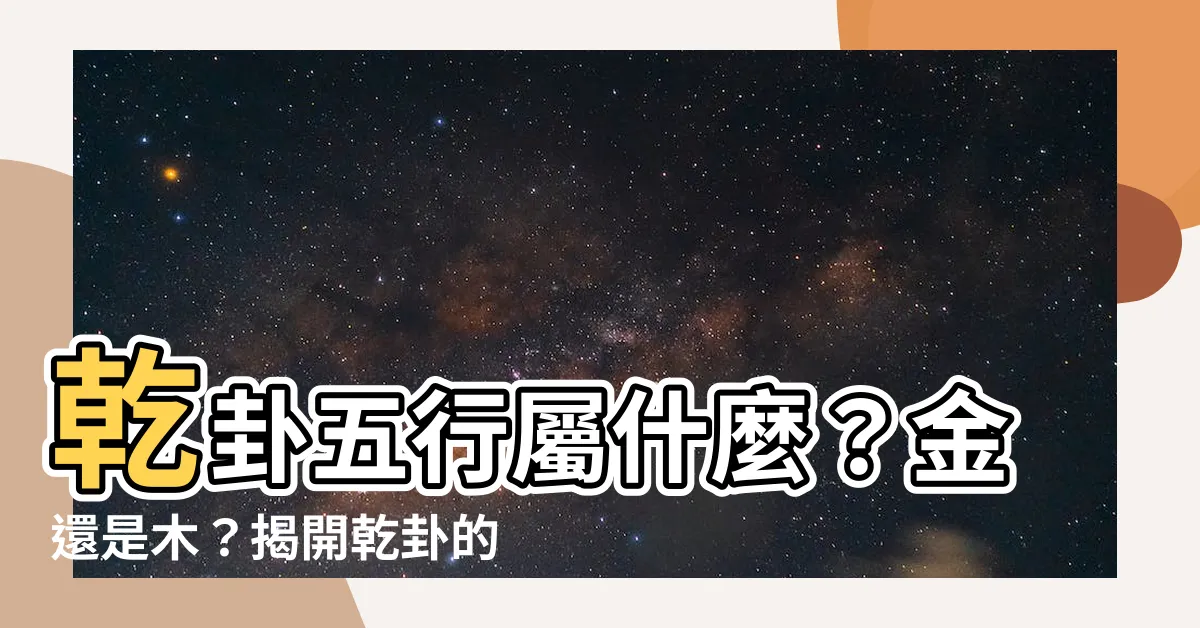 【乾五行】乾卦五行屬什麼？金還是木？揭開乾卦的五行之謎