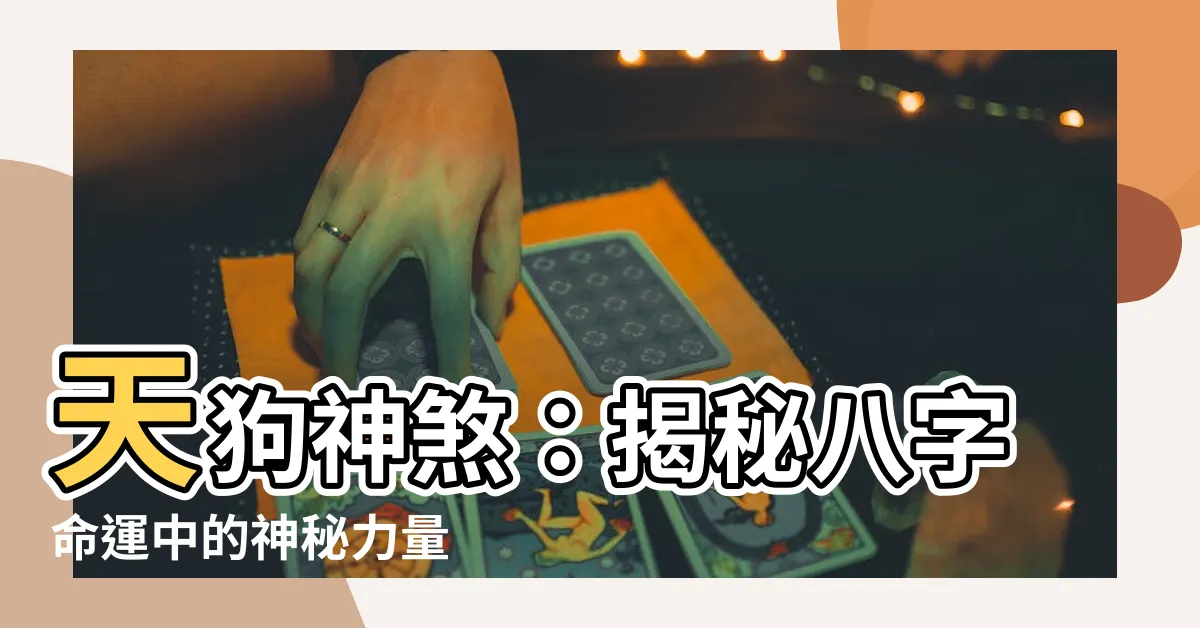 【天狗 神煞】天狗神煞：揭秘八字命運中的神秘力量