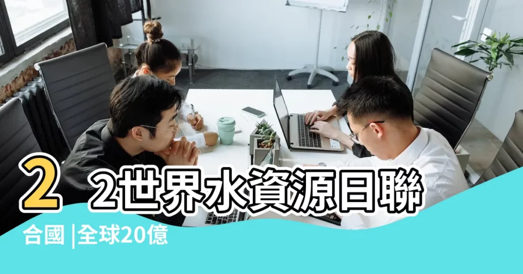 22世界水資源日聯合國 |全球20億人無乾淨飲水 |第18屆世界水資源大會新聞發佈會 |【2019年世界水曰 和主題多少】
