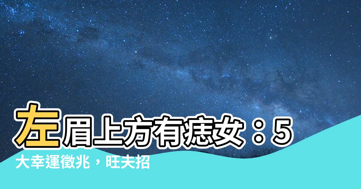 【左眉上方有痣女】左眉上方有痣女：5大幸運徵兆，旺夫招財，桃花不斷！