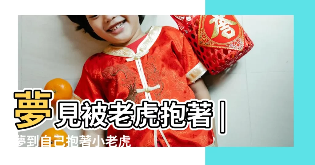 夢見被老虎抱著 |夢到自己抱著小老虎 |夢到抱著老虎是什麼意思 |【夢見抱老虎是什麼預兆】