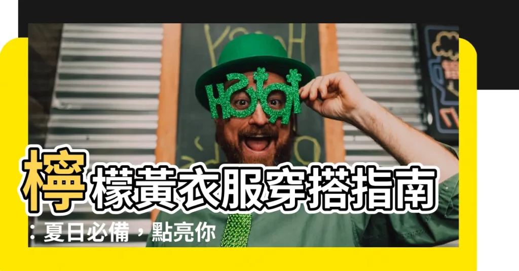 【檸檬黃衣服】檸檬黃衣服穿搭指南：夏日必備，點亮你的時尚！