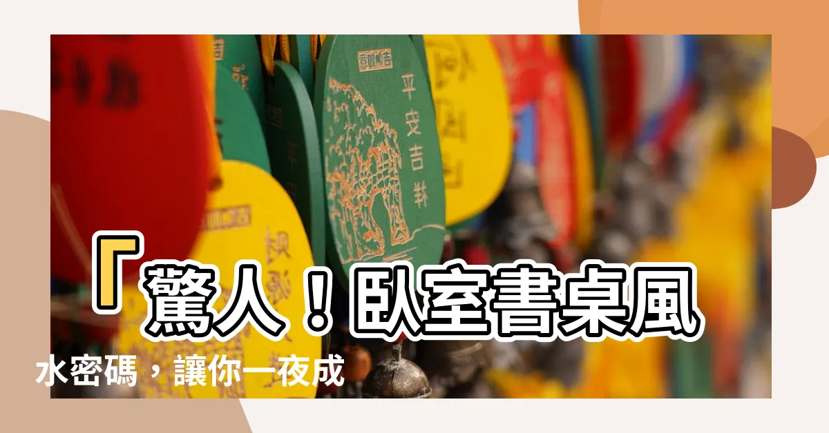 【卧室 書桌 風水】「驚人！卧室書桌風水密碼，讓你一夜成為學霸！」