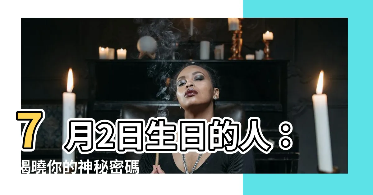 【7月2日生日】7月2日生日的人：揭曉你的神秘密碼