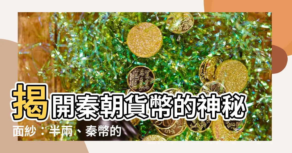 【秦朝貨幣】揭開秦朝貨幣的神秘面紗：半兩、秦幣的歷史解密