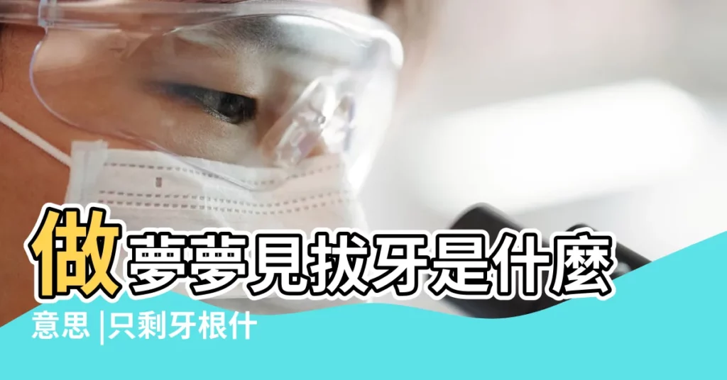 做夢夢見拔牙是什麼意思 |只剩牙根什麼意思 |做夢夢見牙掉是什麼意思 |【周公解夢 只剩牙根】
