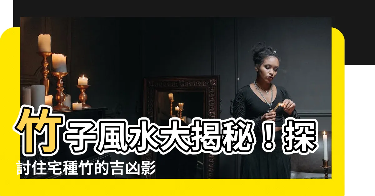 【竹子 風水】竹子風水大揭秘！探討住宅種竹的吉凶影響