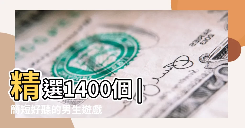 精選1400個 |簡短好聽的男生遊戲名字大全 |遊戲名字男生簡短好聽 |【男生名字遊戲】