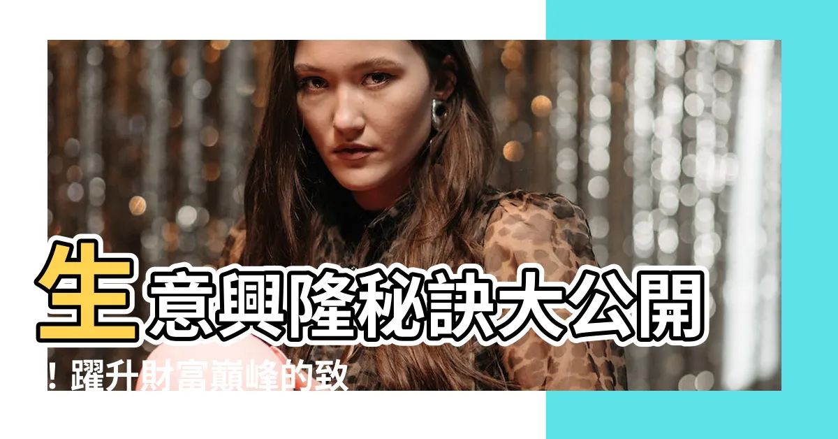 【生意興隆方法】生意興隆秘訣大公開！躍升財富巔峯的致勝攻略