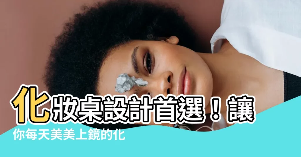 【化妝桌設計】化妝桌設計首選！讓你每天美美上鏡的化妝台規劃指南！