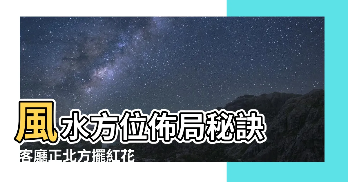 【東北方 風水】風水方位佈局秘訣 |客廳正北方擺紅花有助脱單 |客廳風水是陽宅風水中 |