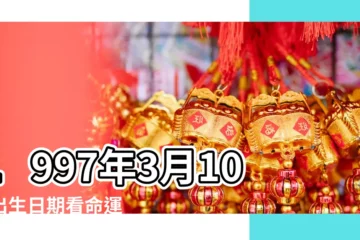 【1997年3月10日生日命運】1997年3月10日出生日期看命運 |1997年03月10日出生的人的性格命運 |1997年3月10日出生時間看命運 |