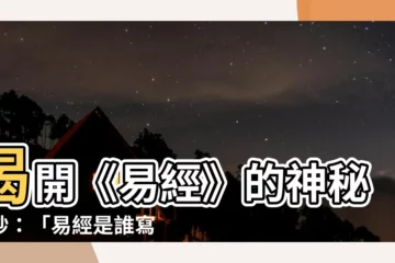 【易經是誰寫的】揭開《易經》的神秘面紗：「易經是誰寫的？周易就是易經嗎？」