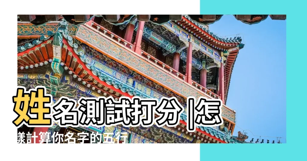 姓名測試打分 |怎樣計算你名字的五行與筆劃 |五格姓名測試 |【名字五行計算】