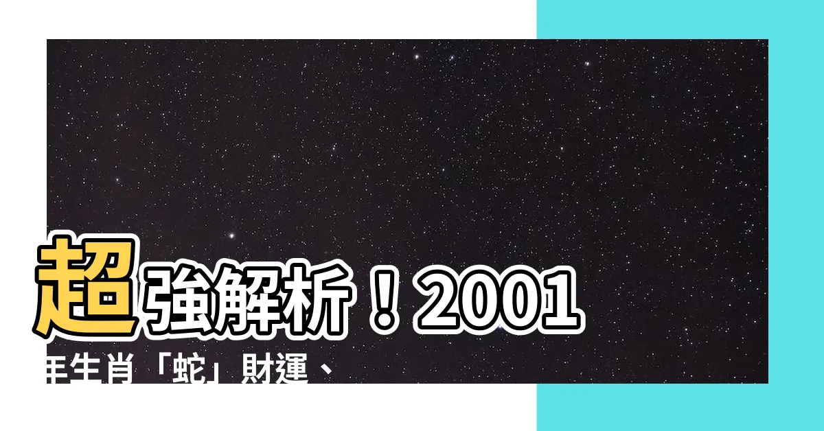【2001年生肖】超強解析！2001年生肖「蛇」財運、愛情與事業大揭密！
