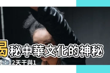【12天干】揭秘中華文化的神秘符號：12天干與12地支的時代意義