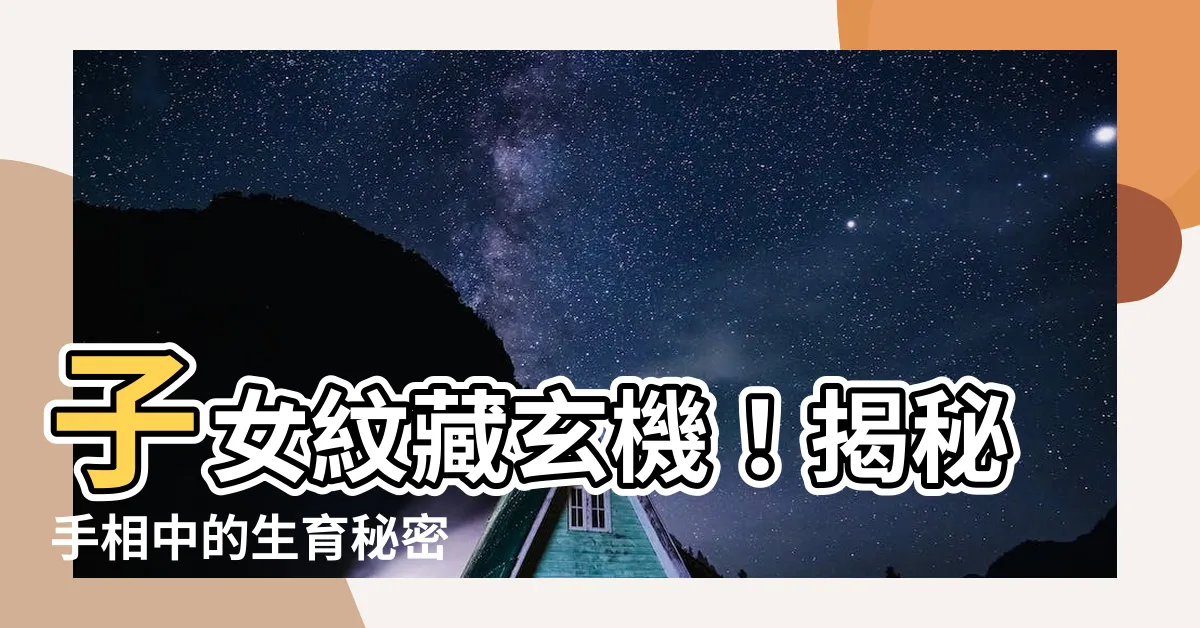 【子女紋】子女紋藏玄機！揭秘手相中的生育秘密