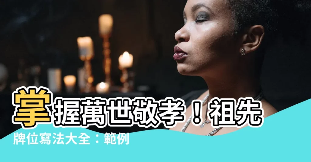 【祖先牌位寫法範例】掌握萬世敬孝！祖先牌位寫法大全：範例、格式、注意事項一次搞定
