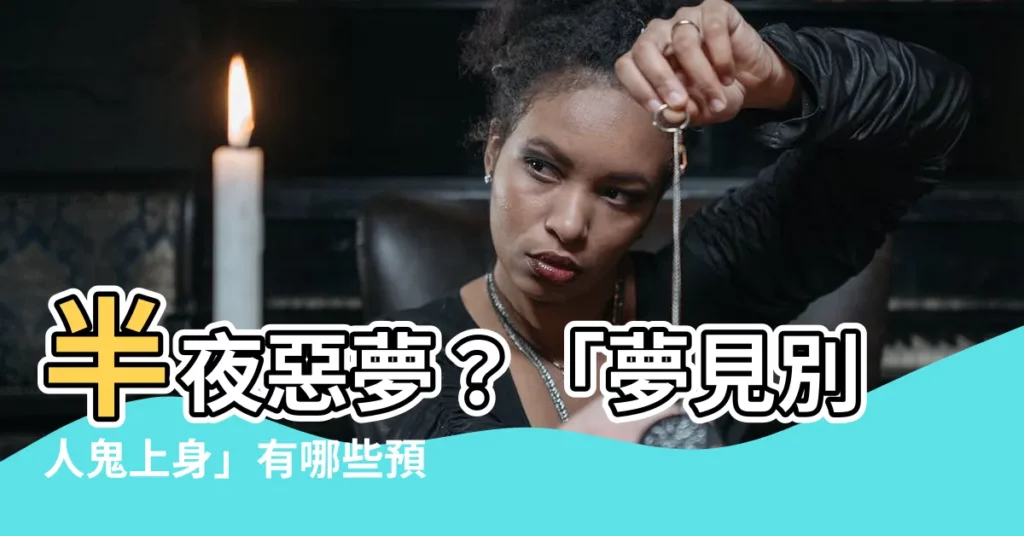 【夢見別人鬼上身】半夜惡夢？「夢見別人鬼上身」有哪些預兆？周公解夢幫你解答！