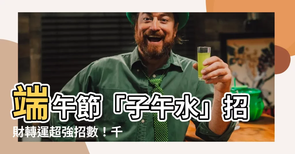 【子午水】端午節「子午水」招財轉運超強招數！千萬別錯過！
