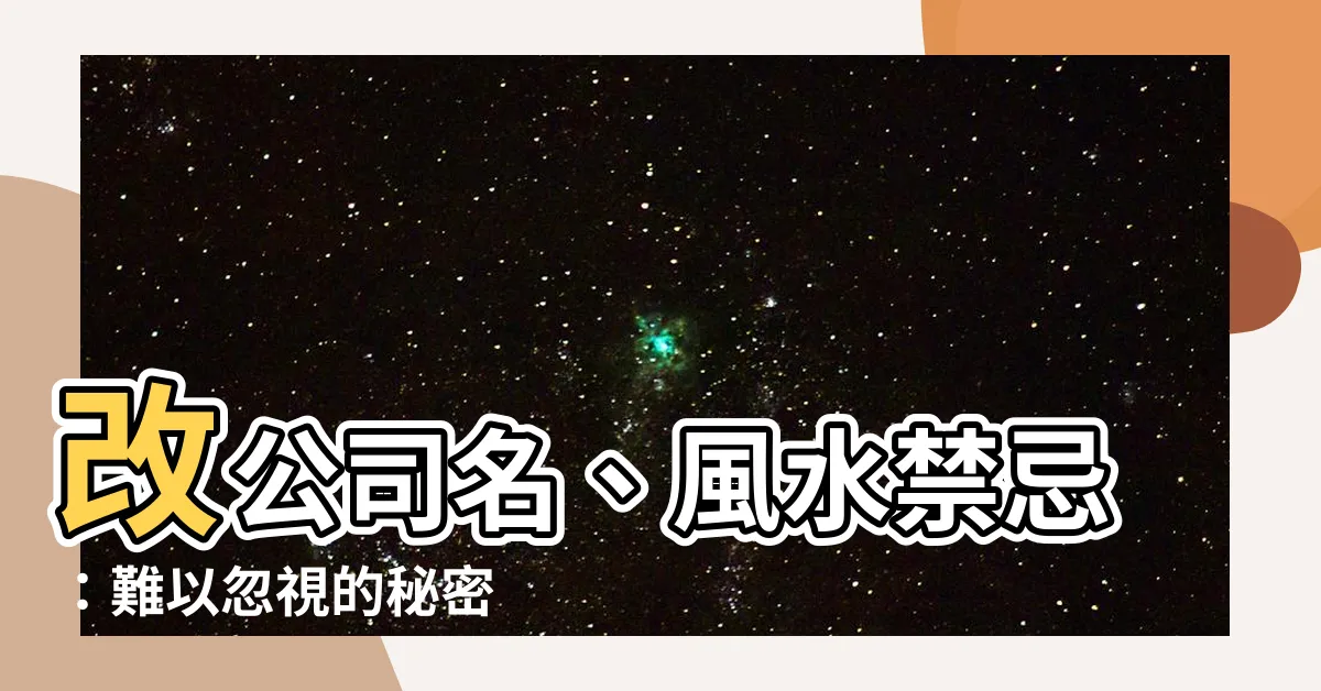 【改 公司 名 風水】改公司名、風水禁忌：難以忽視的秘密