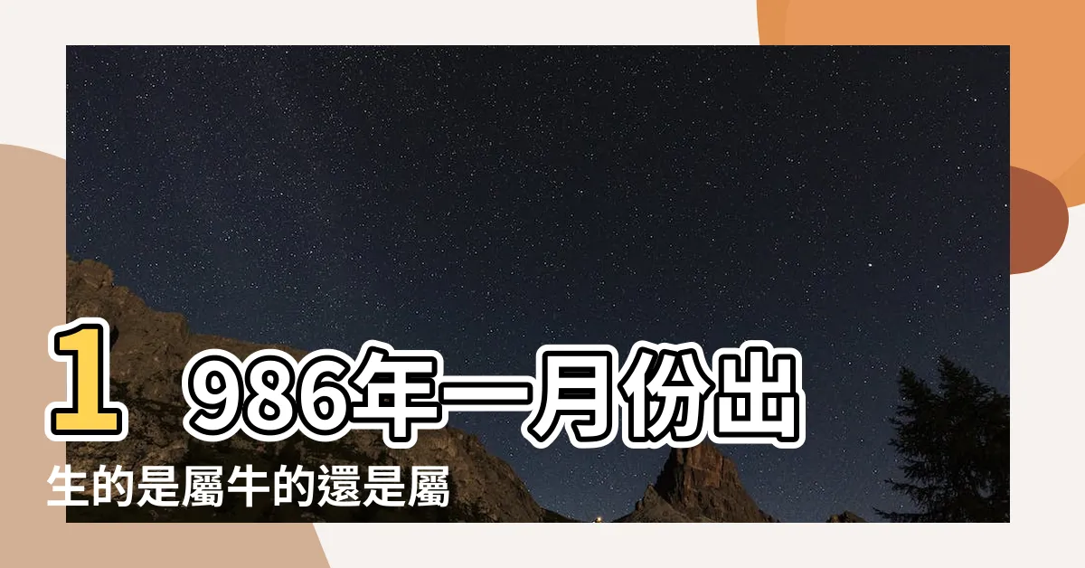 【86年屬牛】1986年一月份出生的是屬牛的還是屬虎的呀 |生肖判斷看農曆 |1986年屬虎的跟屬牛的1985年 |