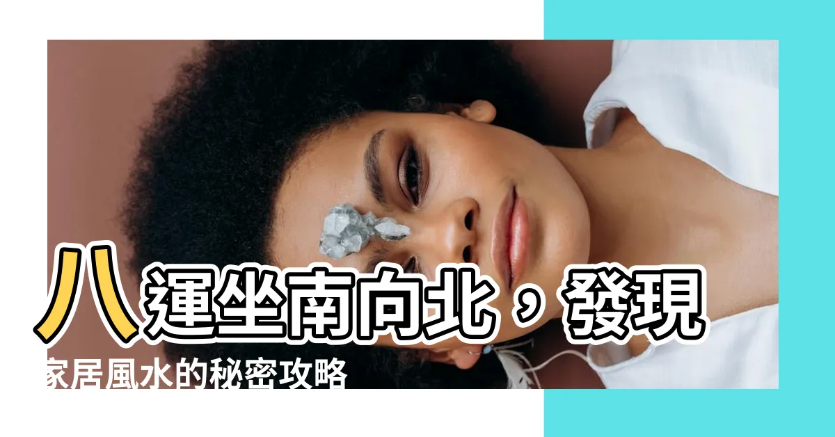 【八運坐南向北】八運坐南向北，發現家居風水的秘密攻略！