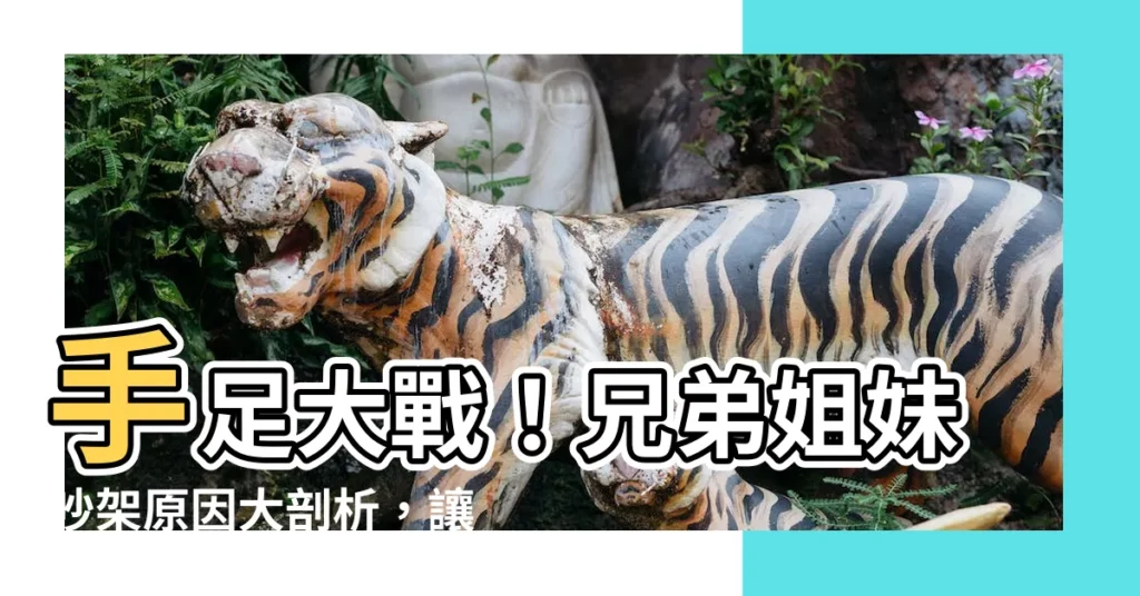 【兄弟姐妹吵架】手足大戰！兄弟姐妹吵架原因大剖析，讓你輕鬆化解爭執！