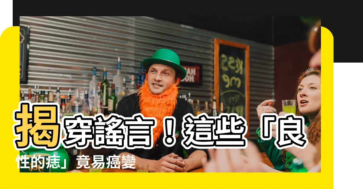 【良性的痣】揭穿謠言！這些「良性的痣」竟易癌變