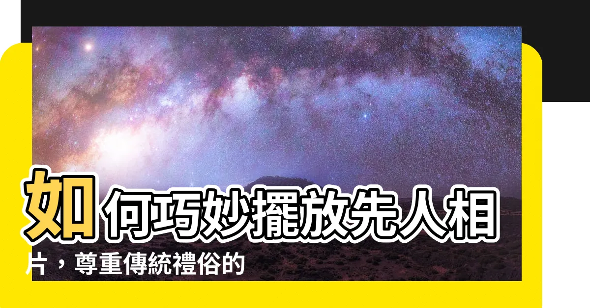 【先人相片】如何巧妙擺放先人相片，尊重傳統禮俗的秘訣
