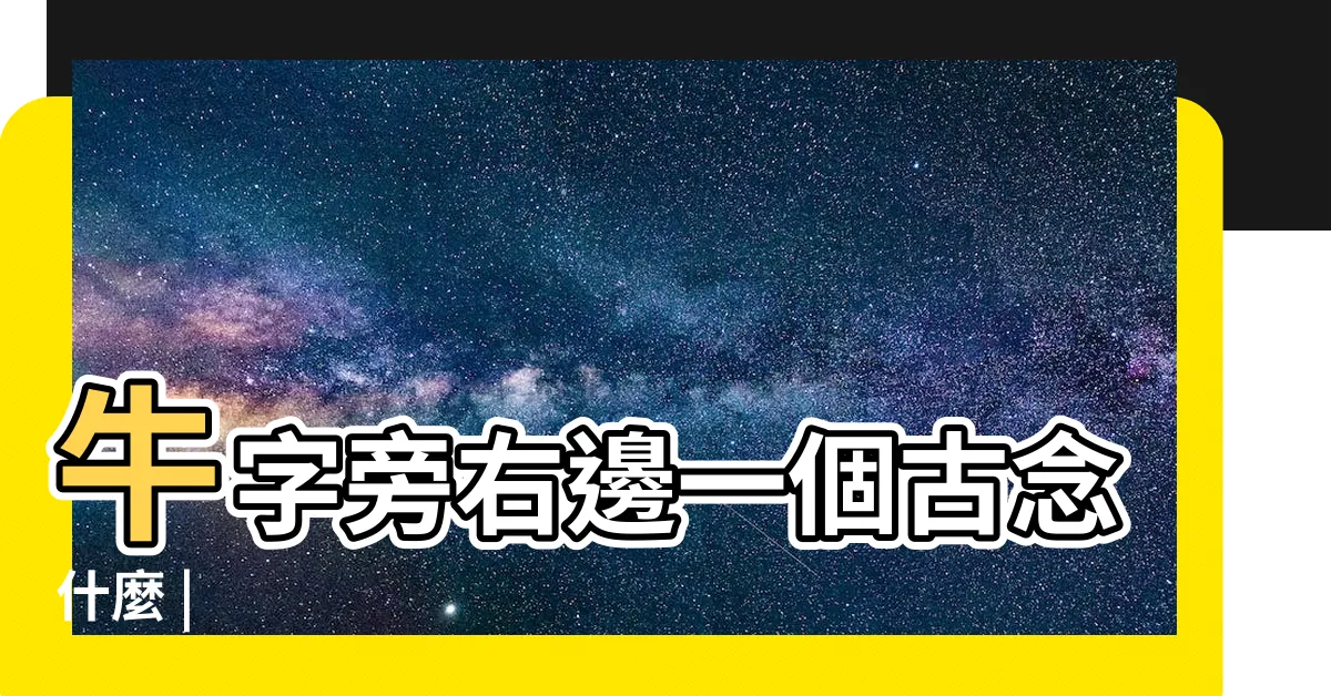 【牛 古字】牛字旁右邊一個古念什麼 |