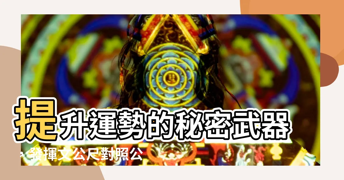 【文公尺對照公分】提升運勢的秘密武器，發揮文公尺對照公分的妙用！