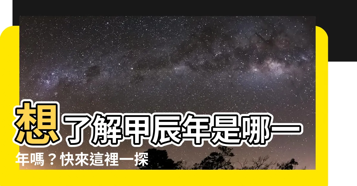 【甲辰年是哪一年】想瞭解甲辰年是哪一年嗎？快來這裡一探究竟！