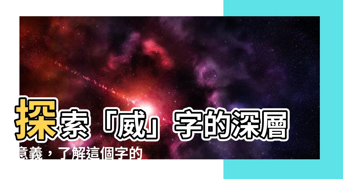 【威意思】探索「威」字的深層意義，瞭解這個字的驚人含義