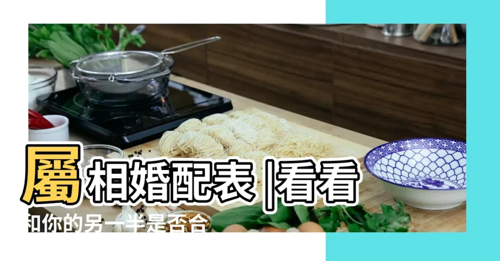 屬相婚配表 |看看和你的另一半是否合適 |合婚八字表盲派合婚口訣屬相婚配表十二星座配對指數表 |【已已屬相和甲戍婚配】