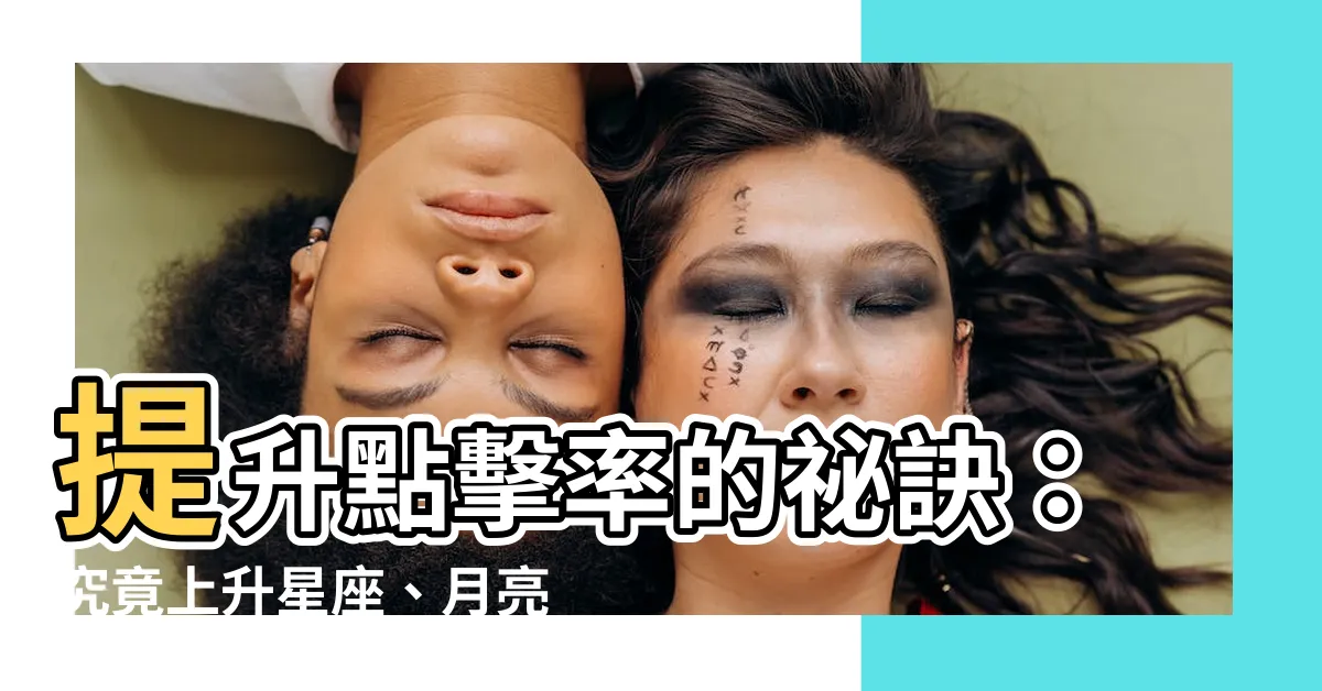 【上升星座月亮星座】提升點擊率的秘訣：究竟上升星座、月亮星座有什麼含義？