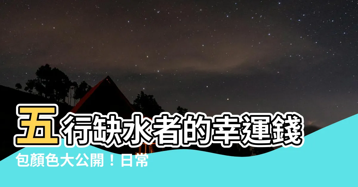 【五行缺水的顏色】五行缺水者的幸運錢包顏色大公開！日常生活必知的色彩穿搭指南