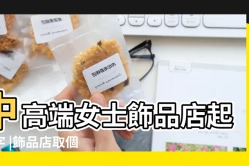 【高端優雅飾品店名】中高端女士飾品店起名字 |飾品店取個高端名字 |有創意的飾品店名大全 |