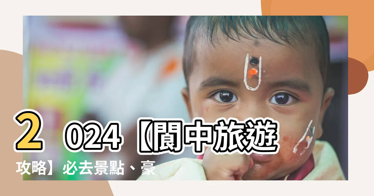 【閬中】2024【閬中旅遊攻略】必去景點、豪華酒店、熱門活動深度解析