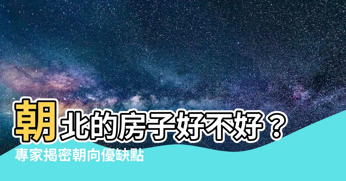 【朝北的房子好不好】朝北的房子好不好？專家揭密朝向優缺點，教你聰明選好宅